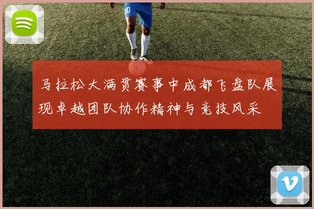 马拉松大满贯赛事中成都飞盘队展现卓越团队协作精神与竞技风采