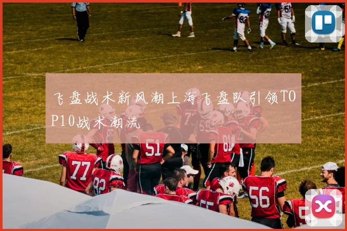 飞盘战术新风潮上海飞盘队引领TOP10战术潮流