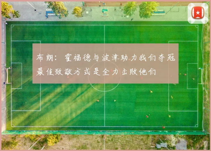 布朗：霍福德与波津助力我们夺冠最佳致敬方式是全力击败他们