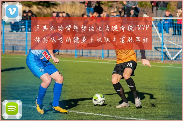 贝弗利称赞阿努诺比为现阶段FMVP称其从伦纳德身上汲取丰富冠军经验
